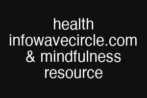 health infowavecircle.com & mindfulness resource